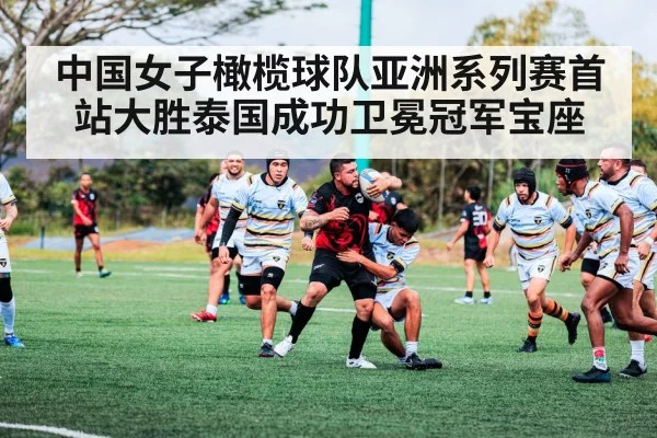 中国女子橄榄球队亚洲系列赛首站大胜泰国成功卫冕冠军宝座