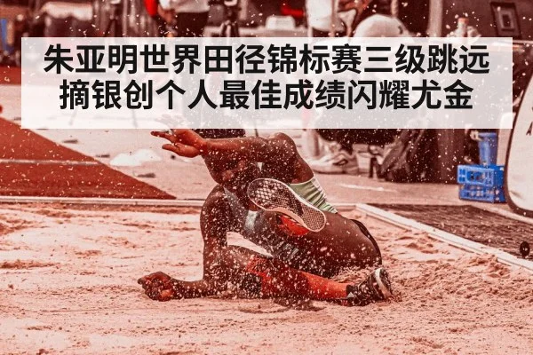 朱亚明世界田径锦标赛三级跳远摘银创个人最佳成绩闪耀尤金