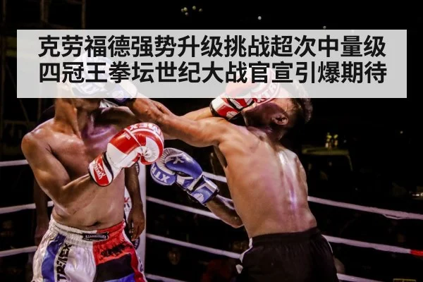 克劳福德强势升级挑战超次中量级四冠王拳坛世纪大战官宣引爆期待