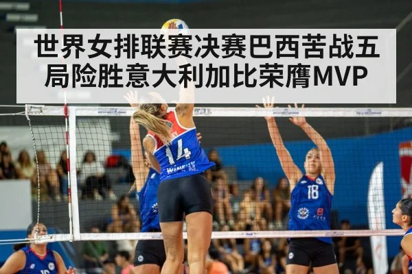 世界女排联赛决赛巴西苦战五局险胜意大利加比荣膺MVP