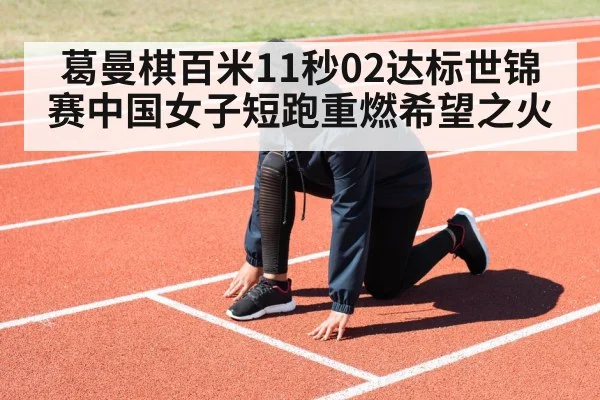葛曼棋百米11秒02达标世锦赛中国女子短跑重燃希望之火